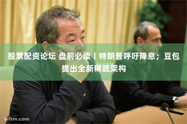 股票配资论坛 盘前必读丨特朗普呼吁降息；豆包提出全新稀疏架构