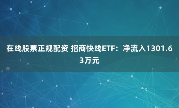 在线股票正规配资 招商快线ETF：净流入1301.63万元