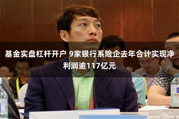 基金实盘杠杆开户 9家银行系险企去年合计实现净利润逾117亿元