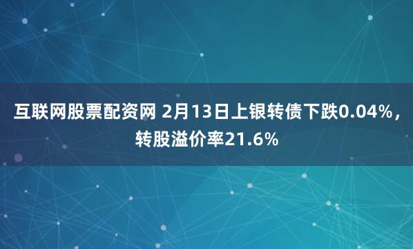 互联网股票配资网 2月13日上银转债下跌0.04%，转股溢价率21.6%