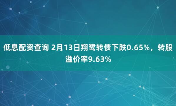 低息配资查询 2月13日翔鹭转债下跌0.65%，转股溢价率9.63%