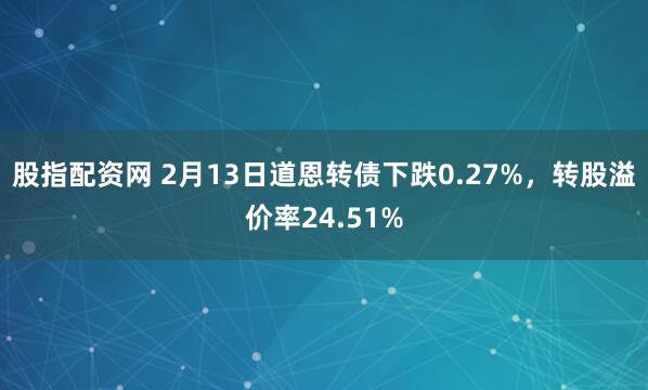 股指配资网 2月13日道恩转债下跌0.27%，转股溢价率24.51%