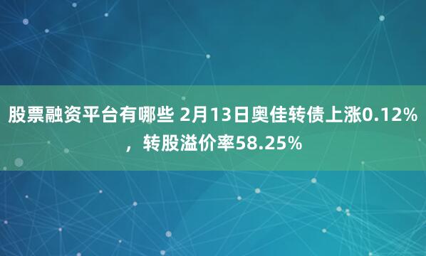 股票融资平台有哪些 2月13日奥佳转债上涨0.12%，转股溢价率58.25%