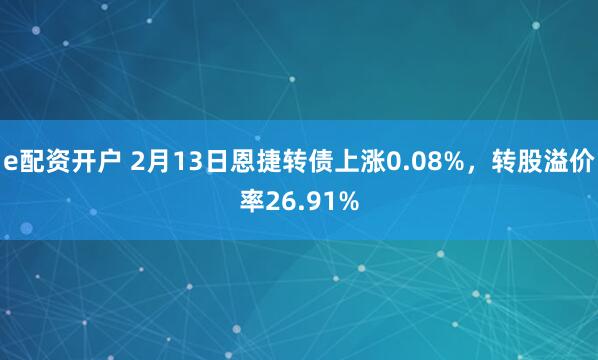 e配资开户 2月13日恩捷转债上涨0.08%，转股溢价率26.91%