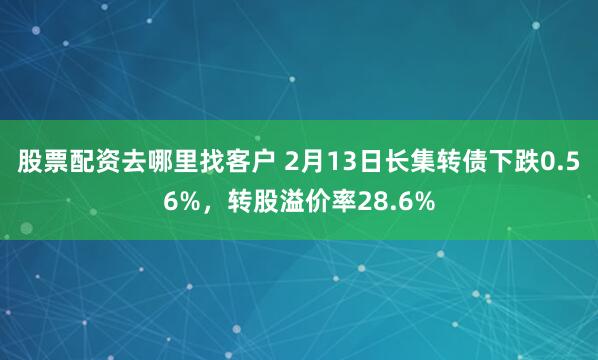 股票配资去哪里找客户 2月13日长集转债下跌0.56%，转股溢价率28.6%