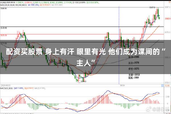 配资买股票 身上有汗 眼里有光 他们成为课间的“主人”