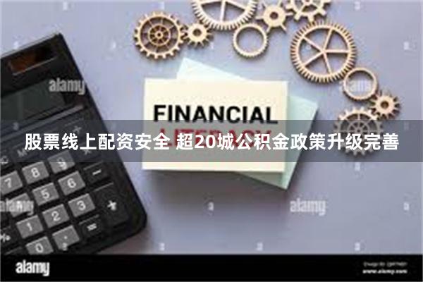 股票线上配资安全 超20城公积金政策升级完善