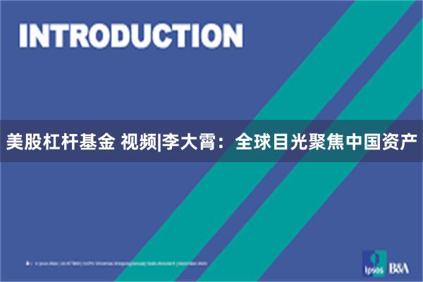 美股杠杆基金 视频|李大霄：全球目光聚焦中国资产