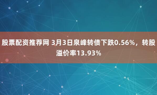 股票配资推荐网 3月3日泉峰转债下跌0.56%，转股溢价率13.93%