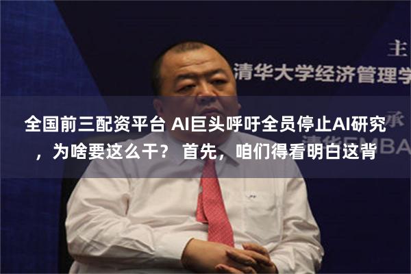 全国前三配资平台 AI巨头呼吁全员停止AI研究，为啥要这么干？ 首先，咱们得看明白这背