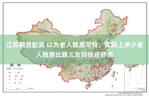 江苏期货配资 以为老人独居可怜，实际上多少老人独居比跟儿女同住还舒坦