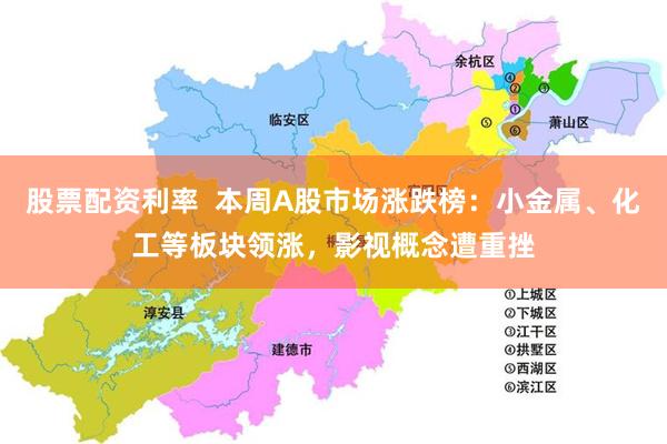股票配资利率  本周A股市场涨跌榜：小金属、化工等板块领涨，影视概念遭重挫