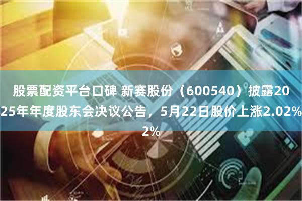 股票配资平台口碑 新赛股份（600540）披露2025年年度股东会决议公告，5月22日股价上涨2.02%