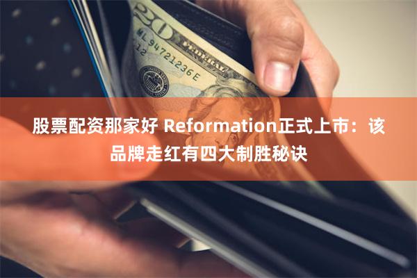 股票配资那家好 Reformation正式上市：该品牌走红有四大制胜秘诀