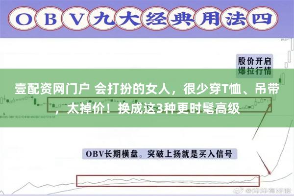 壹配资网门户 会打扮的女人，很少穿T恤、吊带，太掉价！换成这3种更时髦高级