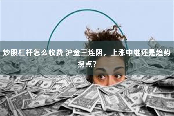 炒股杠杆怎么收费 沪金三连阴，上涨中继还是趋势拐点？