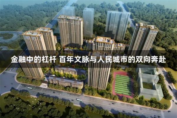 金融中的杠杆 百年文脉与人民城市的双向奔赴