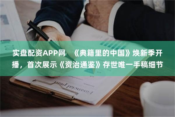 实盘配资APP网   《典籍里的中国》焕新季开播，首次展示《资治通鉴》存世唯一手稿细节