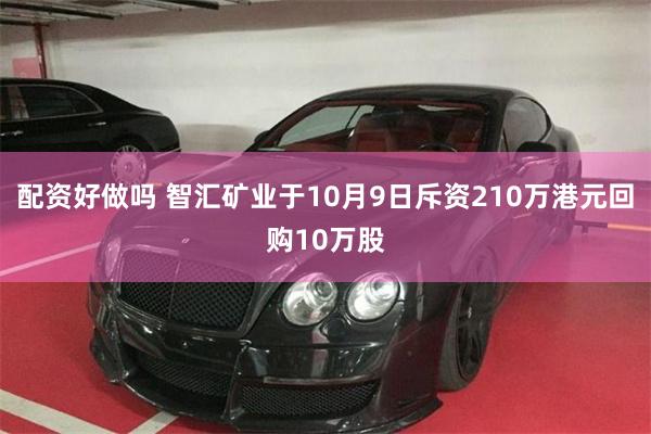 配资好做吗 智汇矿业于10月9日斥资210万港元回购10万股